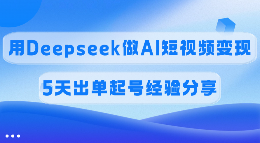 佣金45%，用Deepseek做AI短视频变现，5天出单起号经验分享大圣网创吧-网创项目资源站-副业项目-创业项目-搞钱项目网创吧