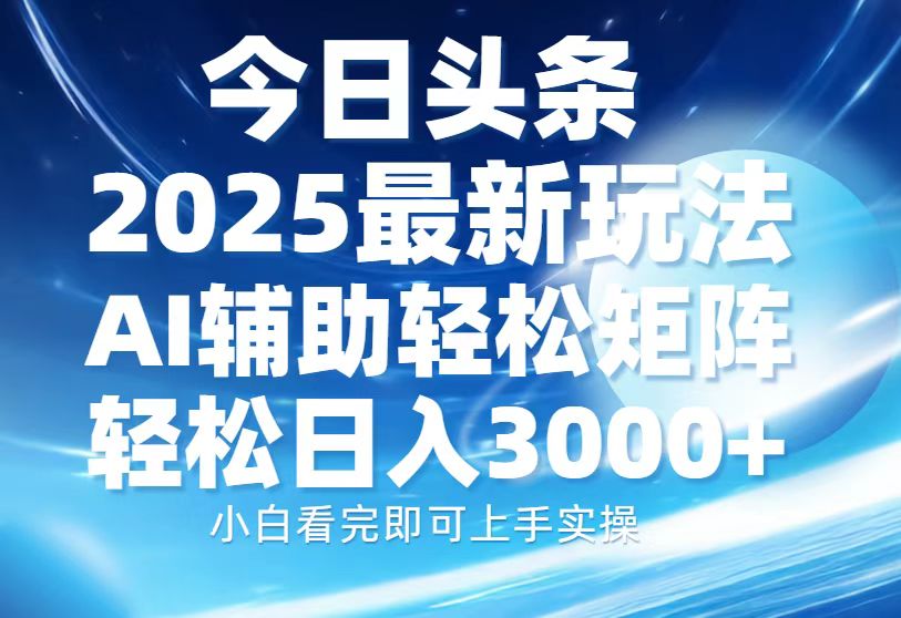 今日头条2025最新玩法，思路简单，复制粘贴，AI辅助，轻松矩阵日入3000+大圣网创吧-网创项目资源站-副业项目-创业项目-搞钱项目网创吧