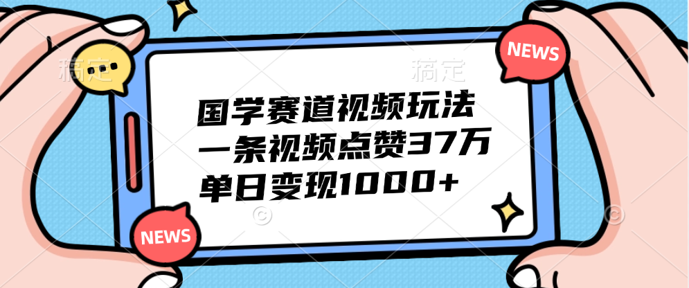 国学赛道视频玩法，单日变现1000+，一条视频点赞37万大圣网创吧-网创项目资源站-副业项目-创业项目-搞钱项目网创吧