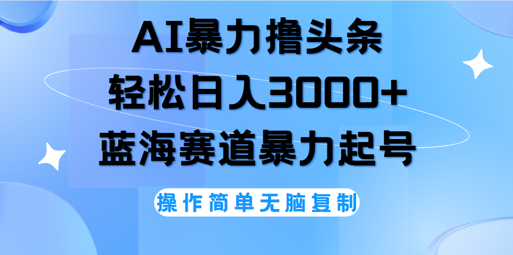 AI撸头条，当天起号，第二天见收益，轻松日入3000+无脑操作。大圣网创吧-网创项目资源站-副业项目-创业项目-搞钱项目网创吧