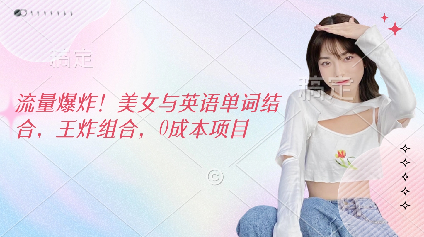 流量爆炸！美女与英语单词结合，王炸组合，0成本项目大圣网创吧-网创项目资源站-副业项目-创业项目-搞钱项目网创吧