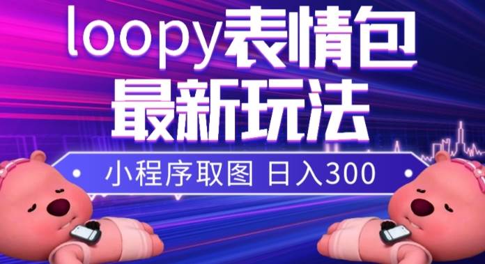 小狸猫loopy表情包小程序取图玩法，最新出的表情包素材大圣网创吧-网创项目资源站-副业项目-创业项目-搞钱项目网创吧