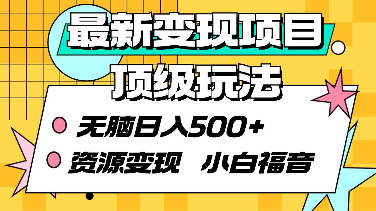 最新变现项目顶级玩法 无脑日入500+ 资源变现 小白福音大圣网创吧-网创项目资源站-副业项目-创业项目-搞钱项目网创吧