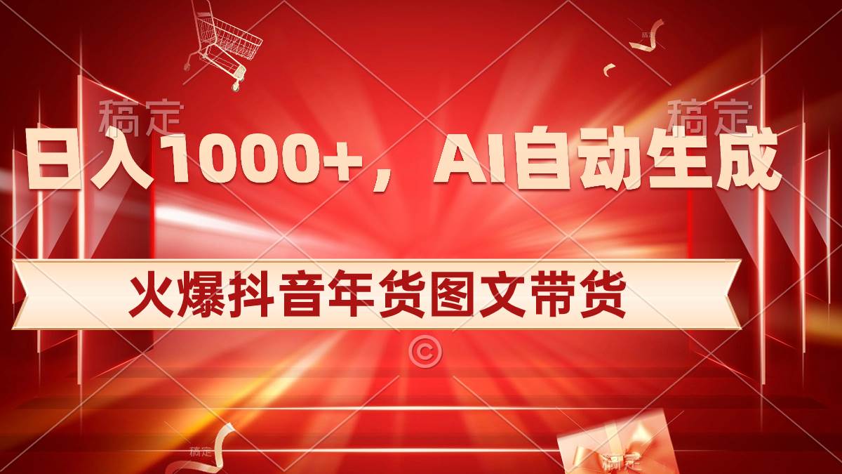 日入1000+火爆抖音年货图文带货，AI自动生成自己的年货原创图文大圣网创吧-网创项目资源站-副业项目-创业项目-搞钱项目网创吧