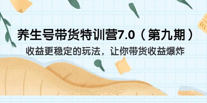 养生号带货特训营7.0（第九期）收益更稳定的玩法 让你带货收益爆炸（11节）大圣网创吧-网创项目资源站-副业项目-创业项目-搞钱项目网创吧