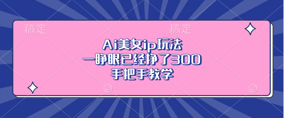 Ai美女ip玩法，一睁眼已经挣了300，手把手教学！大圣网创吧-网创项目资源站-副业项目-创业项目-搞钱项目网创吧