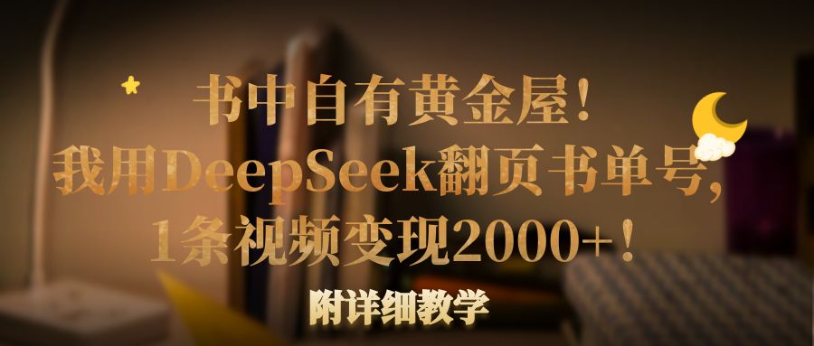 书中自有黄金屋！我用DeepSeek翻页书单号，1条视频变现2000+！附详细教学大圣网创吧-网创项目资源站-副业项目-创业项目-搞钱项目网创吧