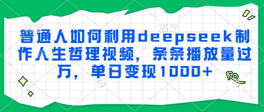 普通人如何利用deepseek制作人生哲理视频，条条播放量过万，单日变现1000+大圣网创吧-网创项目资源站-副业项目-创业项目-搞钱项目网创吧