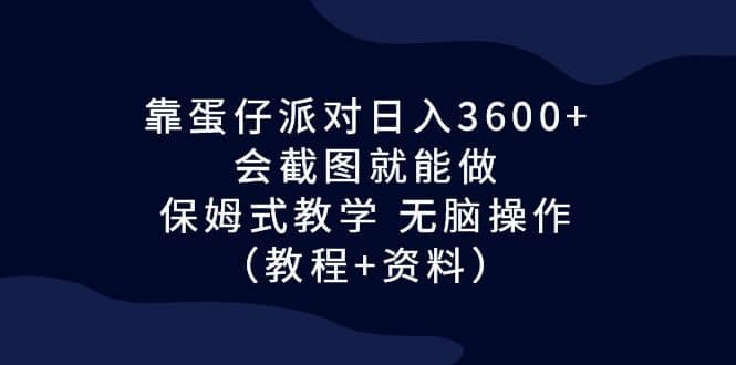 靠蛋仔派对日入3600+，会截图就能做，保姆式教学 无脑操作（教程+资料）大圣网创吧-网创项目资源站-副业项目-创业项目-搞钱项目网创吧