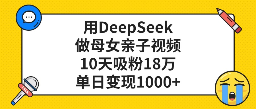 用DeepSeek做母女亲子视频，单日变现1000+，10天吸粉18万大圣网创吧-网创项目资源站-副业项目-创业项目-搞钱项目网创吧