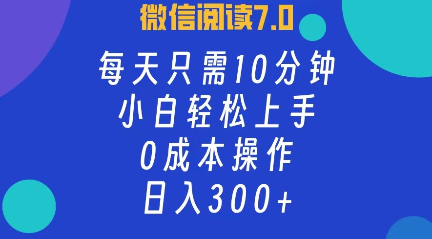 微信阅读7.0，每日10分钟，日收入300+，0成本小白轻松上手大圣网创吧-网创项目资源站-副业项目-创业项目-搞钱项目网创吧