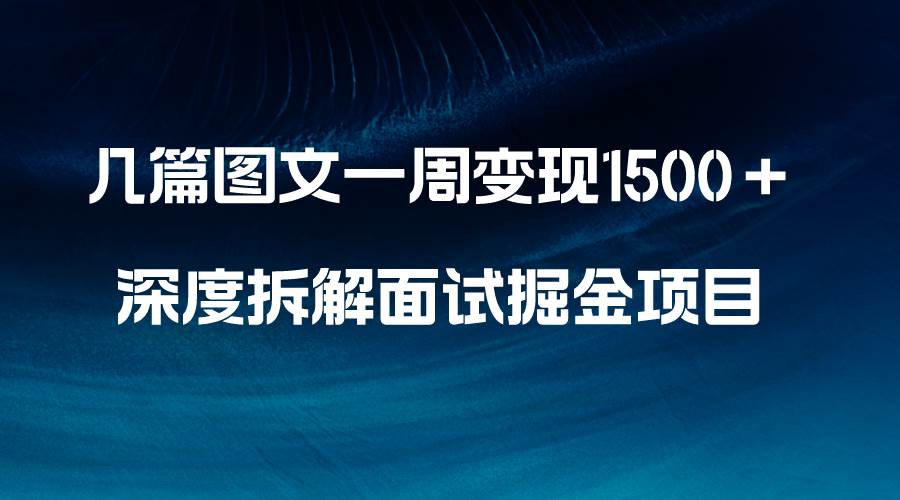 几篇图文一周变现1500＋，深度拆解面试掘金项目，小白轻松上手大圣网创吧-网创项目资源站-副业项目-创业项目-搞钱项目网创吧