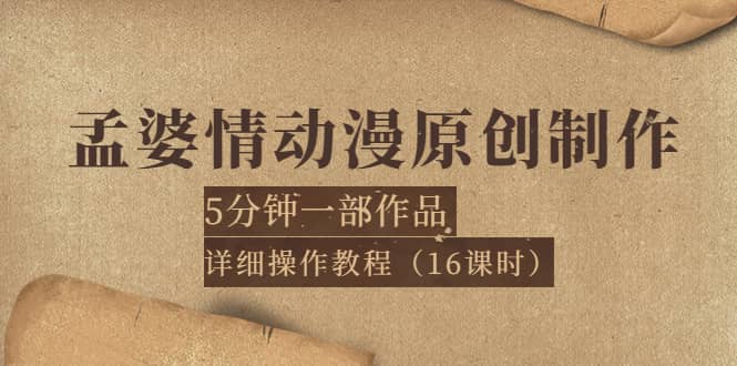 孟婆情动漫原创制作：5分钟一部成品，详细操作教程（16课时）大圣网创吧-网创项目资源站-副业项目-创业项目-搞钱项目网创吧