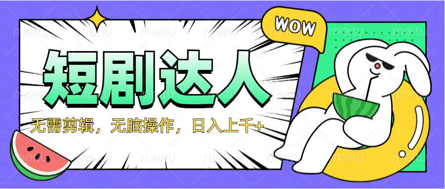 2024最新短剧玩法，无需剪辑，无脑操作，日入上千+大圣网创吧-网创项目资源站-副业项目-创业项目-搞钱项目网创吧