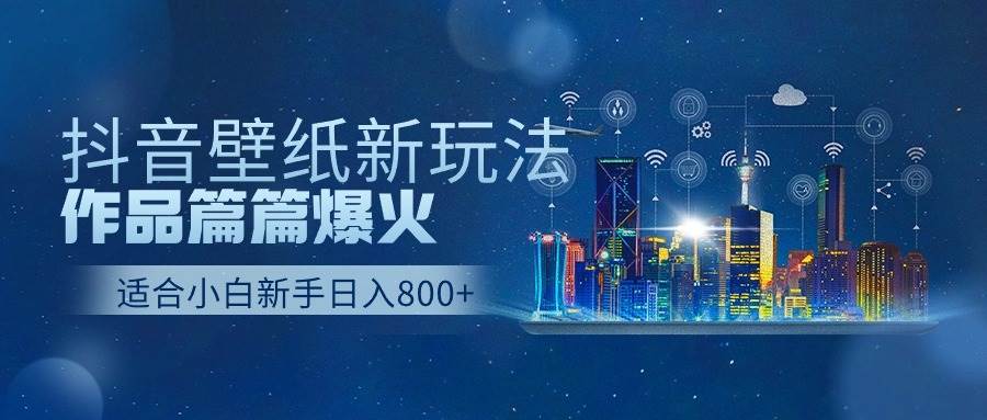 抖音壁纸号新玩法，作品篇篇爆火，日收益500+大圣网创吧-网创项目资源站-副业项目-创业项目-搞钱项目网创吧