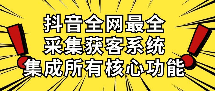 抖音全网最全采集获客系统，集成所有核心功能，日引500+大圣网创吧-网创项目资源站-副业项目-创业项目-搞钱项目网创吧