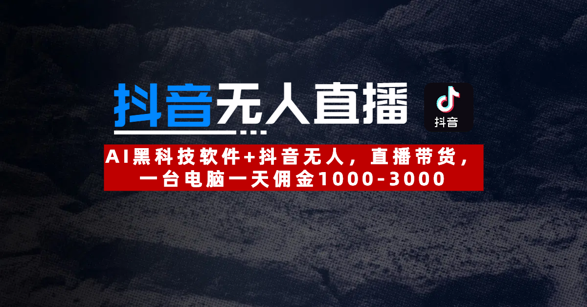 【抖音无人直播】AI黑科技软件+抖音无人直播带货，一台电脑一天佣金1000-3000大圣网创吧-网创项目资源站-副业项目-创业项目-搞钱项目网创吧