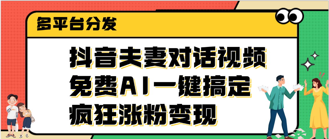 抖音夫妻对话视频，免费AI一键搞定，多平台分发，疯狂涨粉变现大圣网创吧-网创项目资源站-副业项目-创业项目-搞钱项目网创吧