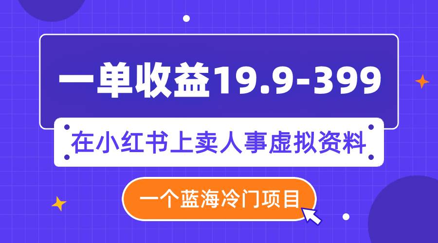 一单收益19.9-399，一个蓝海冷门项目，在小红书上卖人事虚拟资料大圣网创吧-网创项目资源站-副业项目-创业项目-搞钱项目网创吧
