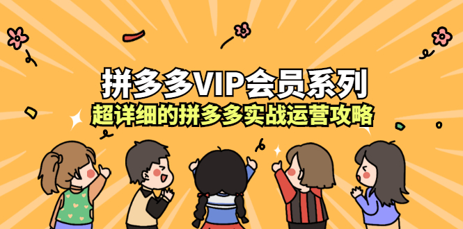 拼多多VIP会员系列，超详细的拼多多实战运营攻略大圣网创吧-网创项目资源站-副业项目-创业项目-搞钱项目网创吧