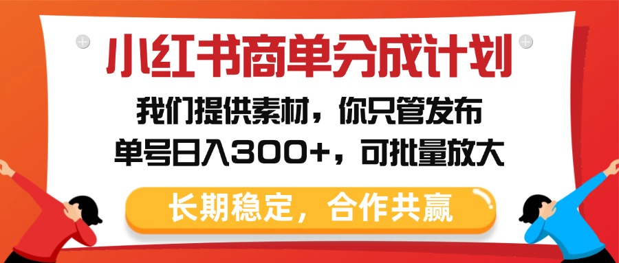 小红书商单分成计划，我们提供素材，你只管发布，单号日入300+，可批量放大大圣网创吧-网创项目资源站-副业项目-创业项目-搞钱项目网创吧