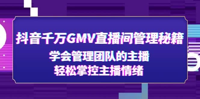 抖音千万GMV直播间管理秘籍：学会管理团队的主播，轻松掌控主播情绪大圣网创吧-网创项目资源站-副业项目-创业项目-搞钱项目网创吧