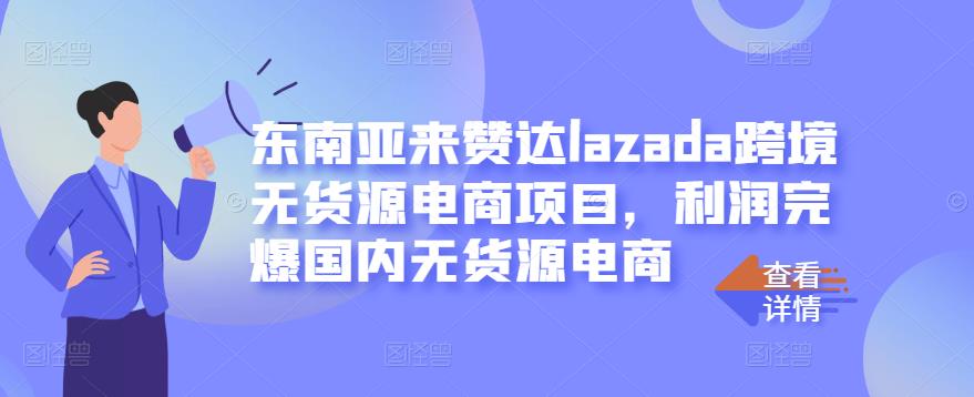 东南亚来赞达lazada跨境无货源电商项目，利润完爆国内无货源电商大圣网创吧-网创项目资源站-副业项目-创业项目-搞钱项目网创吧