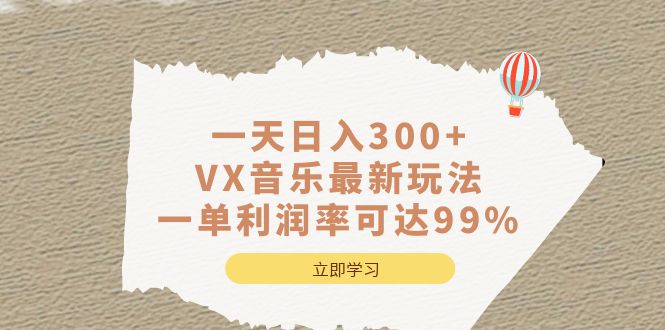 一天日入300+,VX音乐最新玩法，一单利润率可达99%大圣网创吧-网创项目资源站-副业项目-创业项目-搞钱项目网创吧
