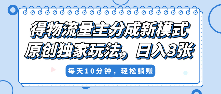 得物流量主分成新模式，原创独家玩法，小白可做，简单暴利，单日稳定变现300+大圣网创吧-网创项目资源站-副业项目-创业项目-搞钱项目网创吧