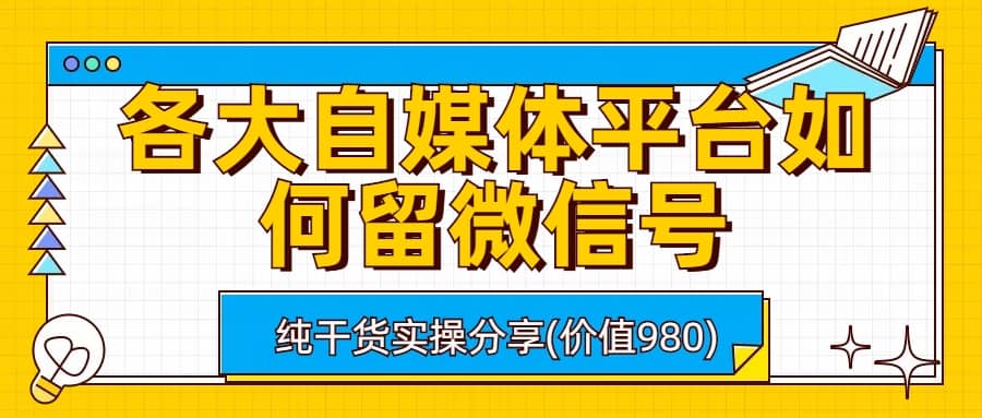 各大自媒体平台如何留微信号，详细实操教学大圣网创吧-网创项目资源站-副业项目-创业项目-搞钱项目网创吧
