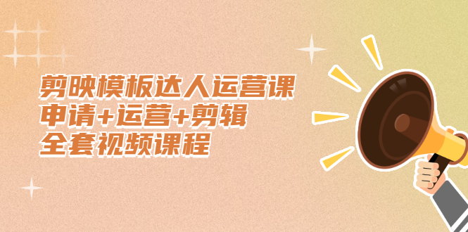 剪映模板达人运营课，申请+运营+剪辑全套视频课程大圣网创吧-网创项目资源站-副业项目-创业项目-搞钱项目网创吧