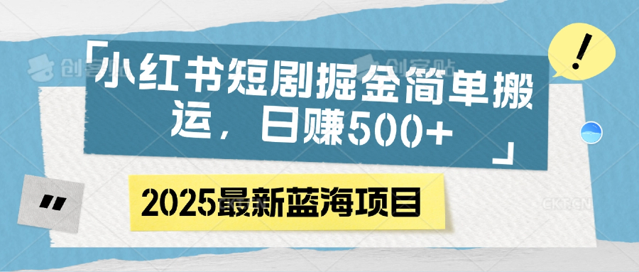 小红书短剧掘金，简单搬运，日赚500+大圣网创吧-网创项目资源站-副业项目-创业项目-搞钱项目网创吧