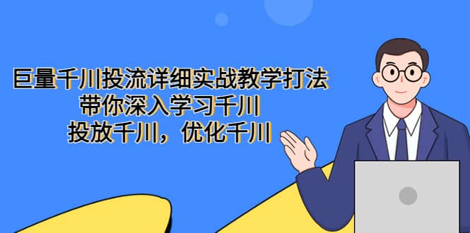 巨量千川投流详细实战教学打法：带你深入学习千川，投放千川，优化千川大圣网创吧-网创项目资源站-副业项目-创业项目-搞钱项目网创吧