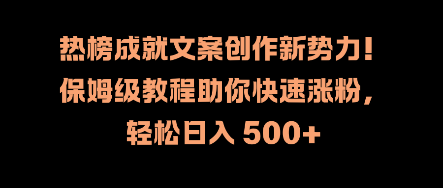 热榜成就文案创作新势力！保姆级教程助你快速涨粉，轻松日入 500+大圣网创吧-网创项目资源站-副业项目-创业项目-搞钱项目网创吧