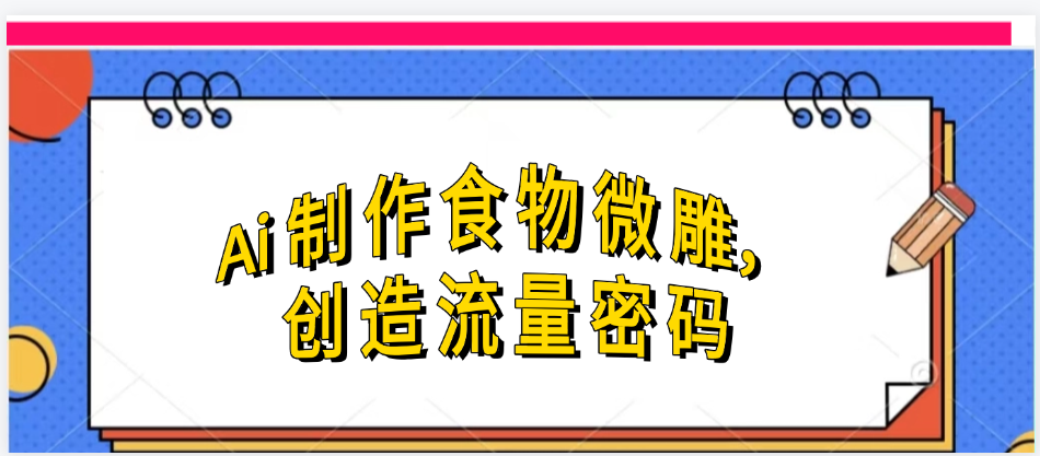 Ai制作食物微雕，创造流量密码，实现日入几张大圣网创吧-网创项目资源站-副业项目-创业项目-搞钱项目网创吧