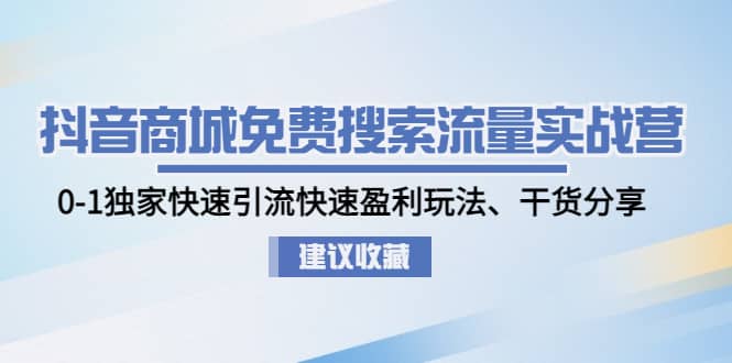 抖音商城免费搜索流量实战营：0-1独家快速引流快速盈利玩法、干货分享大圣网创吧-网创项目资源站-副业项目-创业项目-搞钱项目网创吧