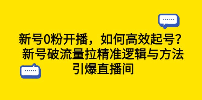 新号0粉开播，如何高效起号？新号破流量拉精准逻辑与方法，引爆直播间大圣网创吧-网创项目资源站-副业项目-创业项目-搞钱项目网创吧