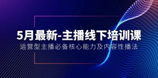 5月最新-主播线下培训课【40期】：运营型主播必备核心能力及内容性播法大圣网创吧-网创项目资源站-副业项目-创业项目-搞钱项目网创吧