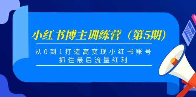 小红书博主训练营（第5期)，从0到1打造高变现小红书账号，抓住最后流量红利大圣网创吧-网创项目资源站-副业项目-创业项目-搞钱项目网创吧