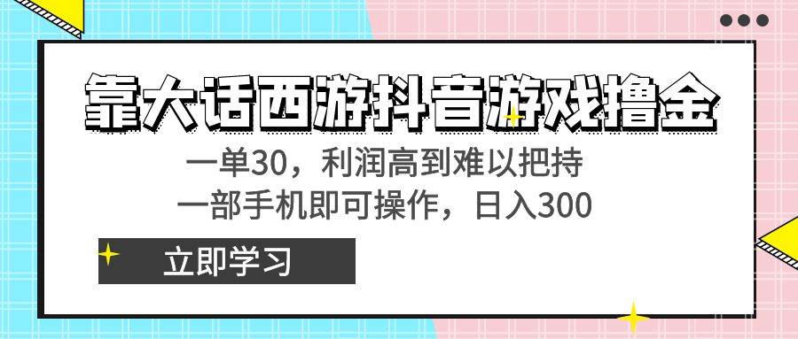 靠大话西游抖音游戏撸金，一单30，利润高到难以把持，一部手机即可操作大圣网创吧-网创项目资源站-副业项目-创业项目-搞钱项目网创吧