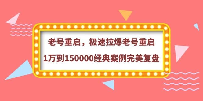 老号重启，极速拉爆老号重启1万到150000经典案例完美复盘大圣网创吧-网创项目资源站-副业项目-创业项目-搞钱项目网创吧