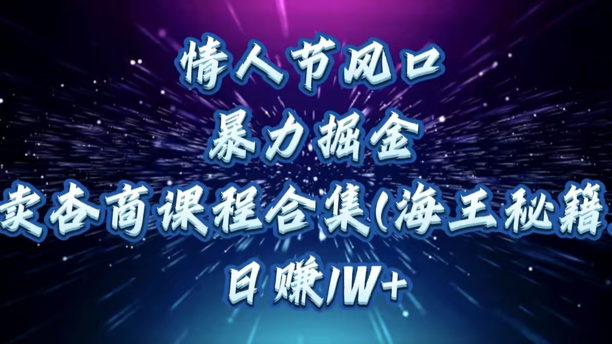 情人节风口，暴力掘金！卖杏商课程合集(海王秘籍)，日赚1W+大圣网创吧-网创项目资源站-副业项目-创业项目-搞钱项目网创吧