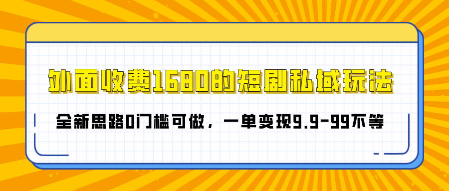 外面收费1680的短剧私域玩法，全新思路0门槛可做，一单变现9.9-99不等大圣网创吧-网创项目资源站-副业项目-创业项目-搞钱项目网创吧