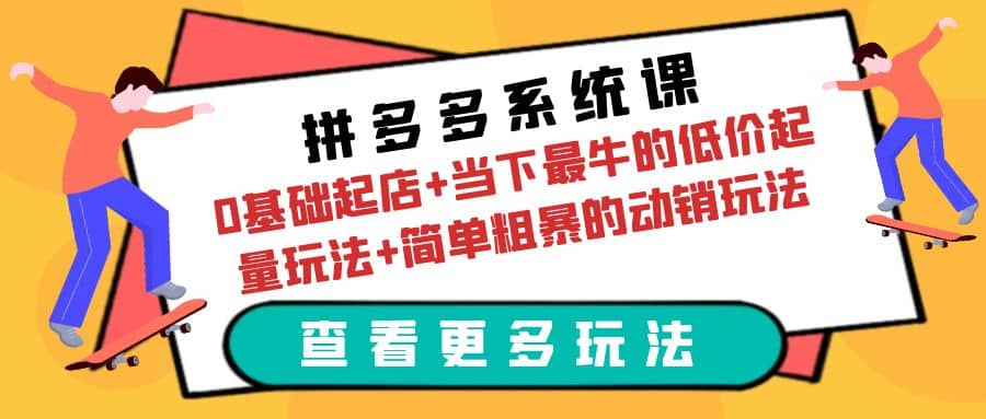 拼多多系统课：0基础起店+当下最牛的低价起量玩法+简单粗暴的动销玩法大圣网创吧-网创项目资源站-副业项目-创业项目-搞钱项目网创吧