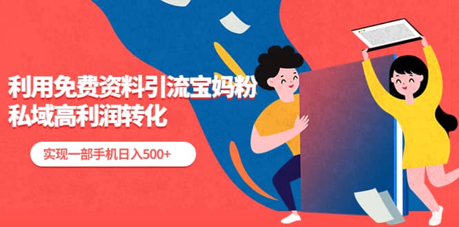 利用免费资料引流宝妈粉，私域高利润转化大圣网创吧-网创项目资源站-副业项目-创业项目-搞钱项目网创吧