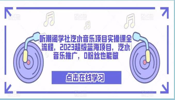 听潮阁学社汽水音乐项目实操课全流程，2023超级蓝海项目，汽水音乐推广，0粉丝也能做大圣网创吧-网创项目资源站-副业项目-创业项目-搞钱项目网创吧