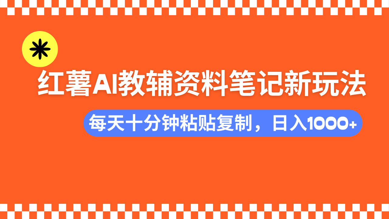 小红书AI教辅资料笔记新玩法，0门槛，可批量可复制，一天十分钟发笔记轻松日入1000+大圣网创吧-网创项目资源站-副业项目-创业项目-搞钱项目网创吧