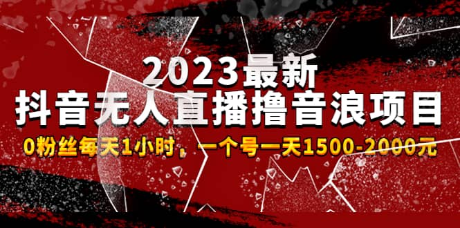 2023最新抖音无人直播撸音浪项目，0粉丝每天1小时，一个号一天1500-2000元大圣网创吧-网创项目资源站-副业项目-创业项目-搞钱项目网创吧