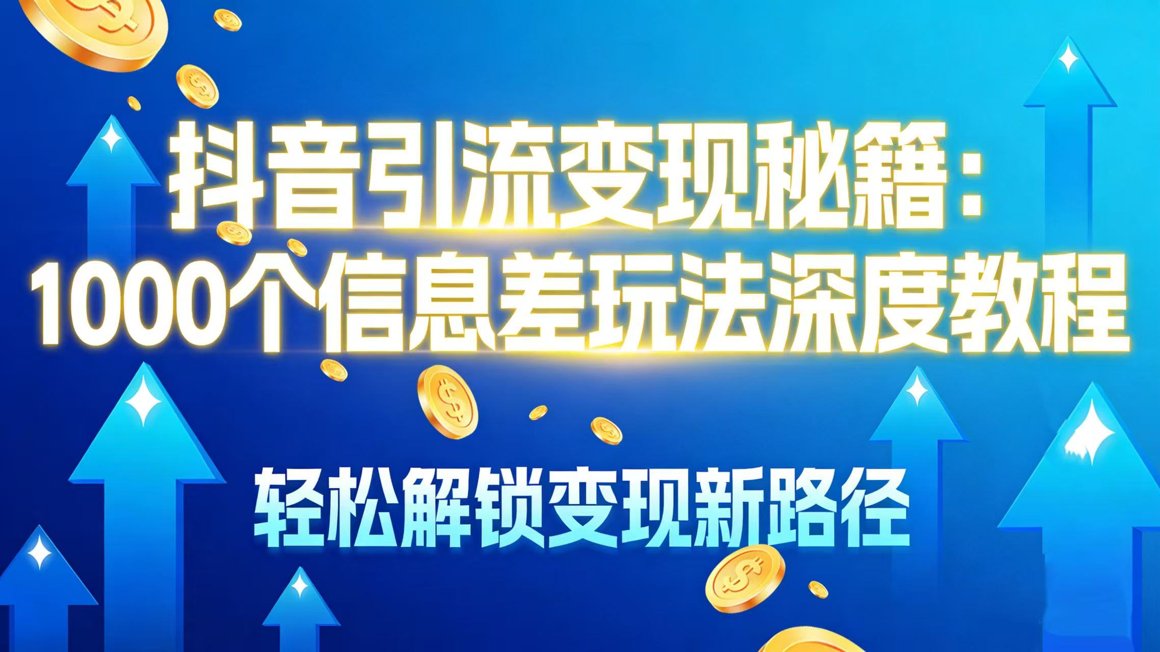 抖音引流变现秘籍：1000 个信息差玩法深度教程，轻松解锁变现新路径大圣网创吧-网创项目资源站-副业项目-创业项目-搞钱项目网创吧