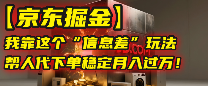 【京东掘金】我靠这个“信息差”玩法，帮人代下单，稳定月入过万！大圣网创吧-网创项目资源站-副业项目-创业项目-搞钱项目网创吧